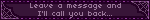 Leave a message and I'll call you back...