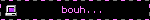 bouh...