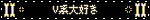 V系大好き