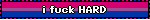 i fuck HARD