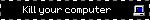 Kill your computer