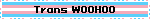 Trans WOOHOO