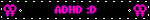 ADHD :D