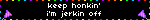 keep honkin' i'm jerkin off