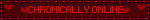 CHRONICALLY ONLINE