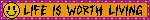 LIFE IS WORTH LIVING