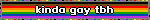 kinda gay tbh