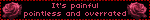 It's painful pointless and overrated