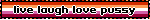 live laugh love pussy