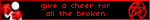 give a cheer for all the broken