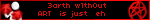 “3arth w1th0ut ‘ART’ is just ‘eh’…”
