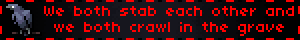 We both stab each other and we both crawl in the grave