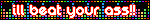 ill beat your ass!!