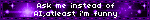 Ask me instead of AI,atleast i'm funny