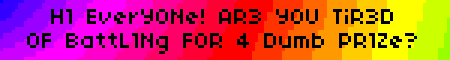 H1 EverY0Ne! AR3 Y0U TiR3D 0F BattL1Ng F0R 4 Dumb PR1Ze?