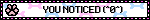 YOU NOTICED (^0^)