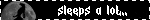 sleeps a lot..