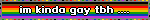 im kinda gay tbh ....