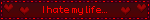 I hate my life...