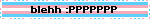 blehh :PPPPPPP