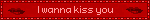 I wanna kiss you