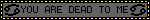 YOU ARE DEAD TO ME