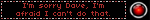I'm sorry Dave, I'm afraid I can't do that.