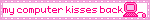 my computer kisses back