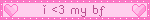 i <3 my bf