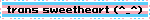 trans sweetheart (^_^)