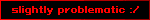 slightly problematic :/