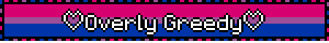 ♡Overly Greedy♡