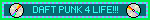 DAFT PUNK 4 LIFE!!!