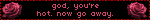 god, you're hot. now go away.