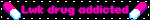Lwk drug addicted