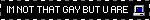 IM NOT THAT GAY BUT U ARE