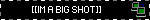 [[IM A BIG SHOT]]