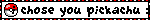 i chose you pickachu :