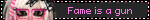 Fame is a gun