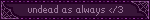 undead as always </3