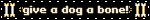give a dog a bone!