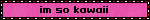 im so kawaii