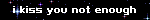 i kiss you not enough