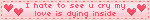 I hate to see u cry my love is dying inside