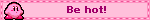 Be hot!