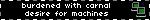 burdened with carnal desire for machines