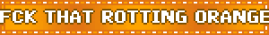 FCK THAT ROTTING ORANGE