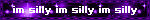 im silly im silly im silly