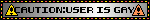 CAUTION:USER IS GAY