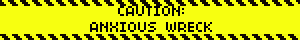 CAUTION: ANXIOUS WRECK